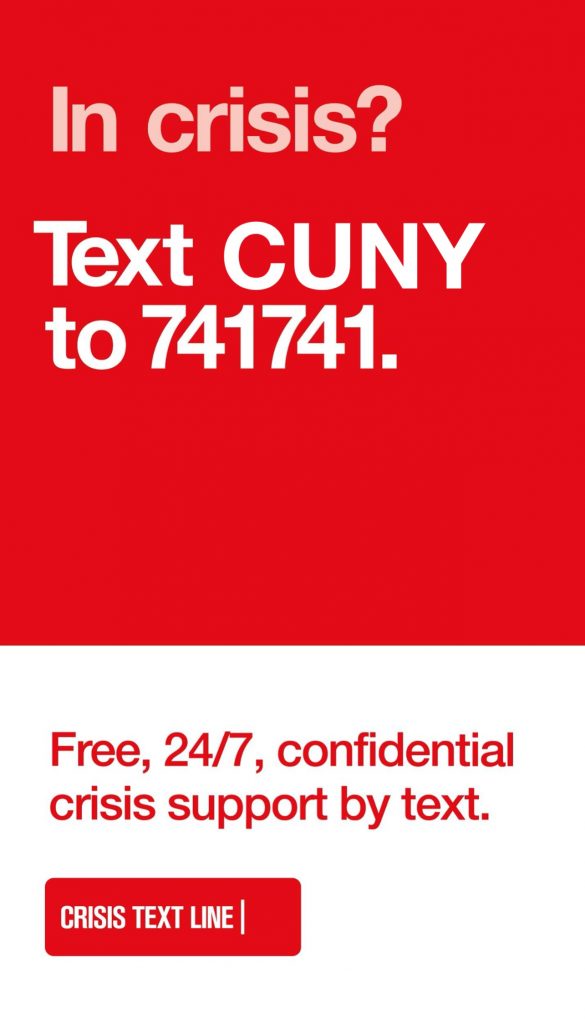 Are you in crisis? Text CUNY to 741741 for Free, confidential, 24-7 crisis text messaging.